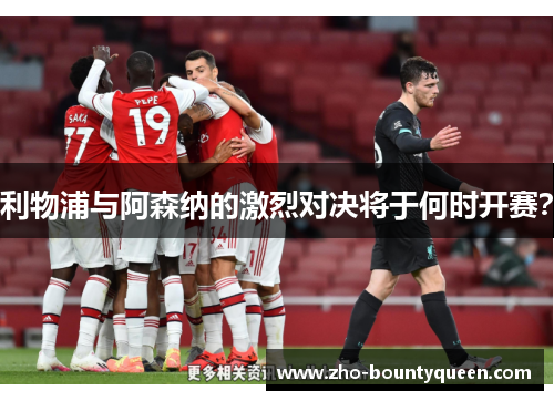 利物浦与阿森纳的激烈对决将于何时开赛？
