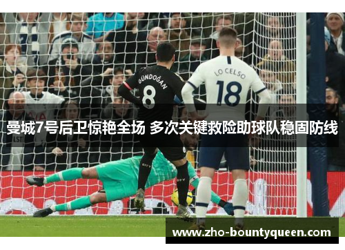 曼城7号后卫惊艳全场 多次关键救险助球队稳固防线