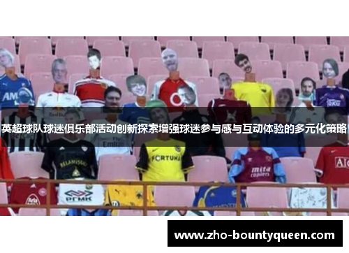 英超球队球迷俱乐部活动创新探索增强球迷参与感与互动体验的多元化策略 英超球队球迷俱乐部活动创新探索增强球迷参与感与互动体验的多元化策略