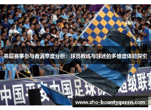 英超赛事参与者满意度分析:球员教练与球迷的多维度体验探索 英超赛事参与者满意度分析:球员教练与球迷的多维度体验探索