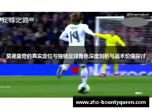 莫德里奇的真实定位与独特足球角色深度剖析与战术价值探讨 莫德里奇的真实定位与独特足球角色深度剖析与战术价值探讨
