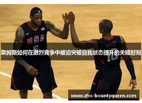 詹姆斯如何在激烈竞争中被迫突破自我状态提升的关键时刻 詹姆斯如何在激烈竞争中被迫突破自我状态提升的关键时刻
