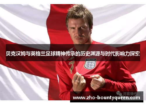贝克汉姆与英格兰足球精神传承的历史渊源与时代影响力探索