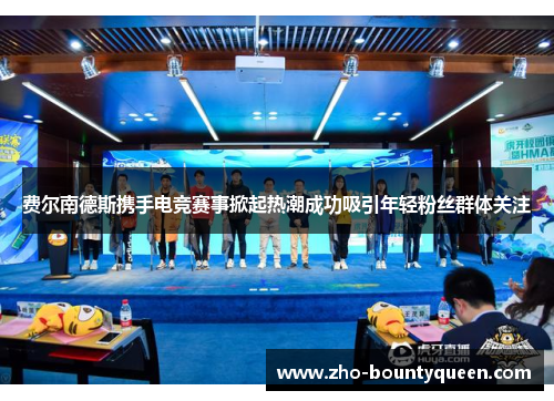 费尔南德斯携手电竞赛事掀起热潮成功吸引年轻粉丝群体关注 费尔南德斯携手电竞赛事掀起热潮成功吸引年轻粉丝群体关注