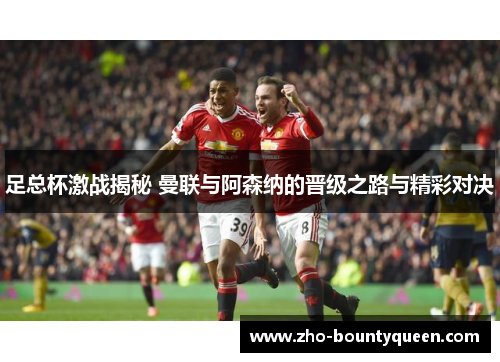 足总杯激战揭秘 曼联与阿森纳的晋级之路与精彩对决 足总杯激战揭秘 曼联与阿森纳的晋级之路与精彩对决