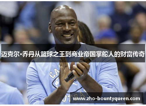 迈克尔·乔丹从篮球之王到商业帝国掌舵人的财富传奇 迈克尔·乔丹从篮球之王到商业帝国掌舵人的财富传奇
