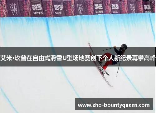 艾米·坎普在自由式滑雪U型场地赛创下个人新纪录再攀高峰