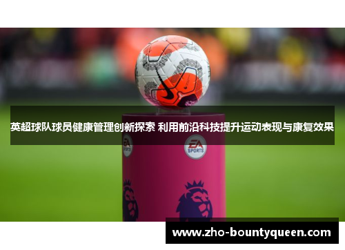 英超球队球员健康管理创新探索 利用前沿科技提升运动表现与康复效果