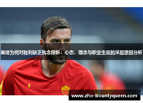 莫塔为何对胜利缺乏执念探析：心态、理念与职业生涯的深层原因分析