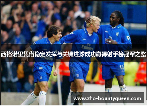 西格诺里凭借稳定发挥与关键进球成功赢得射手榜冠军之路 西格诺里凭借稳定发挥与关键进球成功赢得射手榜冠军之路