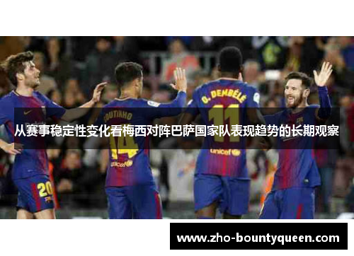 从赛事稳定性变化看梅西对阵巴萨国家队表现趋势的长期观察