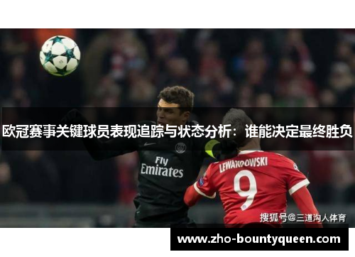 欧冠赛事关键球员表现追踪与状态分析:谁能决定最终胜负 欧冠赛事关键球员表现追踪与状态分析:谁能决定最终胜负