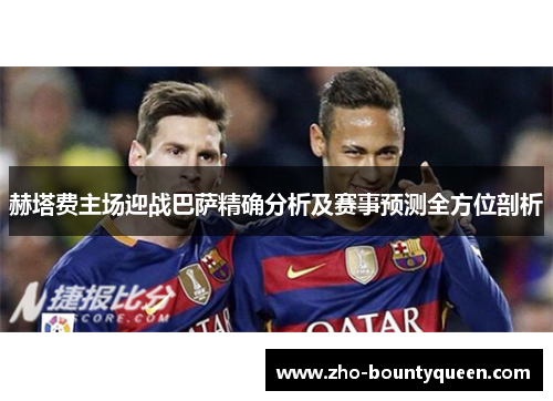 赫塔费主场迎战巴萨精确分析及赛事预测全方位剖析