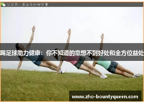 踢足球助力健康:你不知道的意想不到好处和全方位益处 踢足球助力健康:你不知道的意想不到好处和全方位益处