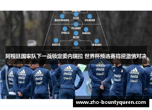 阿根廷国家队下一战锁定委内瑞拉 世界杯预选赛将迎激情对决 阿根廷国家队下一战锁定委内瑞拉 世界杯预选赛将迎激情对决