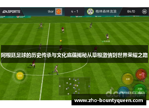 阿根廷足球的历史传承与文化底蕴揭秘从草根激情到世界荣耀之路