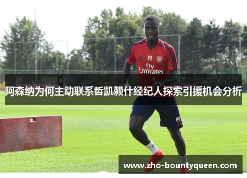 阿森纳为何主动联系哲凯赖什经纪人探索引援机会分析