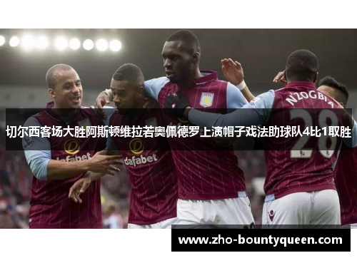 切尔西客场大胜阿斯顿维拉若奥佩德罗上演帽子戏法助球队4比1取胜 切尔西客场大胜阿斯顿维拉若奥佩德罗上演帽子戏法助球队4比1取胜