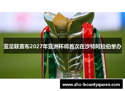 亚足联宣布2027年亚洲杯将首次在沙特阿拉伯举办 亚足联宣布2027年亚洲杯将首次在沙特阿拉伯举办