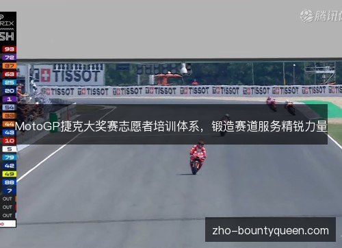 MotoGP捷克大奖赛志愿者培训体系，锻造赛道服务精锐力量